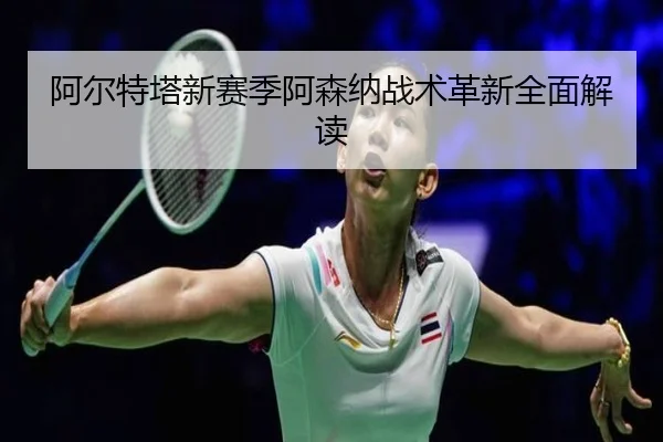 阿尔特塔新赛季阿森纳战术革新全面解读